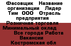 Фасовщик › Название организации ­ Лидер Тим, ООО › Отрасль предприятия ­ Розничная торговля › Минимальный оклад ­ 15 000 - Все города Работа » Вакансии   . Костромская обл.